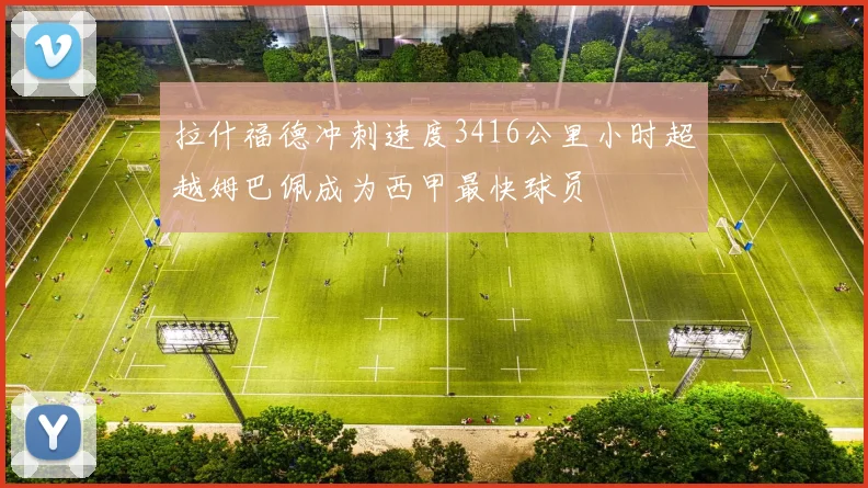 拉什福德冲刺速度3416公里小时超越姆巴佩成为西甲最快球员