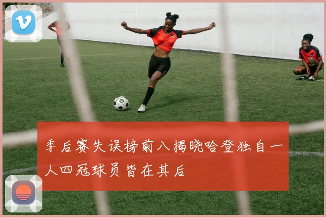 季后赛失误榜前八揭晓哈登独自一人四冠球员皆在其后