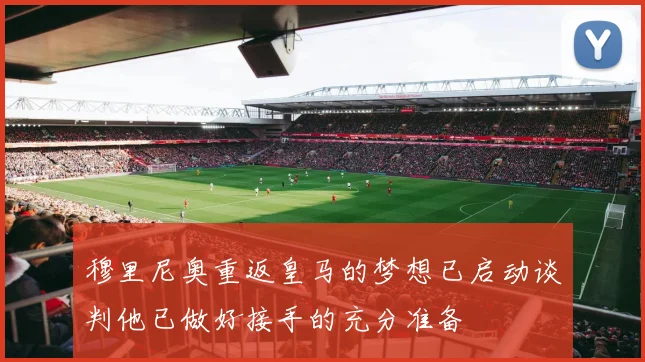 穆里尼奥重返皇马的梦想已启动谈判他已做好接手的充分准备